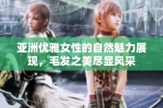亚洲优雅女性的自然魅力展现，毛发之美尽显风采