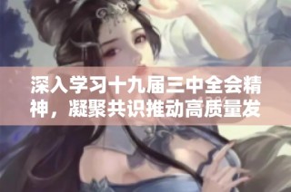 深入学习十九届三中全会精神，凝聚共识推动高质量发展