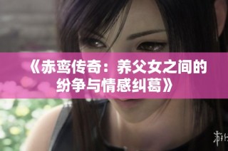 《赤鸾传奇：养父女之间的纷争与情感纠葛》