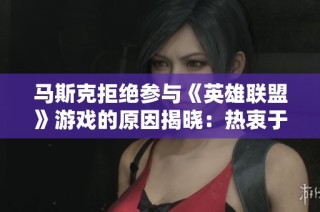 马斯克拒绝参与《英雄联盟》游戏的原因揭晓：热衷于太空探索的终极追求