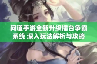 问道手游全新升级擂台争霸系统 深入玩法解析与攻略揭秘