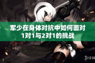 军少在身体对抗中如何面对1对1与2对1的挑战