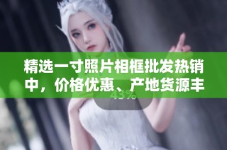 精选一寸照片相框批发热销中，价格优惠、产地货源丰富，满足不同需求的优质选择