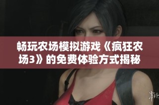 畅玩农场模拟游戏《疯狂农场3》的免费体验方式揭秘
