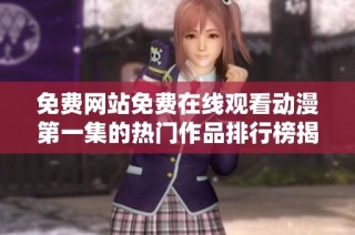 免费网站免费在线观看动漫第一集的热门作品排行榜揭秘