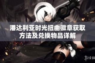 潘达利亚时光扭曲徽章获取方法及兑换物品详解