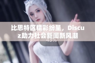 比思特区精彩纷呈，Discuz助力社会新闻新风潮