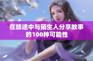 在旅途中与陌生人分享故事的100种可能性