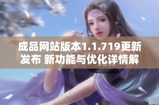 成品网站版本1.1.719更新发布 新功能与优化详情解析