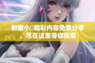 粉嫩小泬精彩内容免费分享，尽在这里等你探索