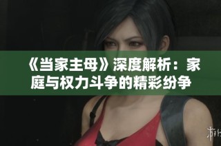 《当家主母》深度解析：家庭与权力斗争的精彩纷争