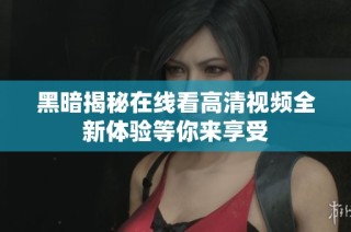 黑暗揭秘在线看高清视频全新体验等你来享受