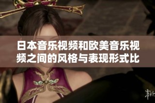 日本音乐视频和欧美音乐视频之间的风格与表现形式比较分析