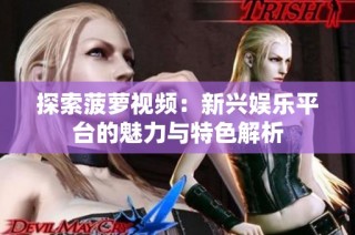 探索菠萝视频：新兴娱乐平台的魅力与特色解析