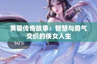 黄蓉传奇故事：智慧与勇气交织的侠女人生