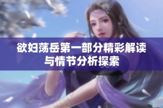 欲妇荡岳第一部分精彩解读与情节分析探索