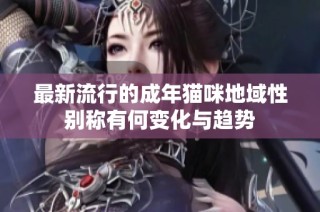 最新流行的成年猫咪地域性别称有何变化与趋势