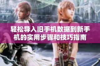 轻松导入旧手机数据到新手机的实用步骤和技巧指南