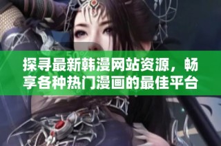 探寻最新韩漫网站资源，畅享各种热门漫画的最佳平台推荐