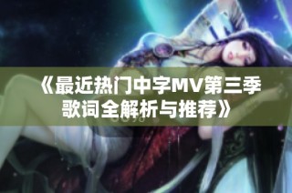《最近热门中字MV第三季歌词全解析与推荐》