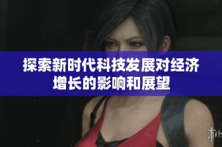 探索新时代科技发展对经济增长的影响和展望