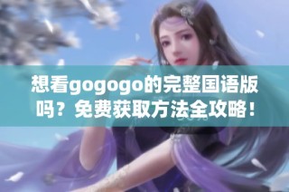 想看gogogo的完整国语版吗？免费获取方法全攻略！