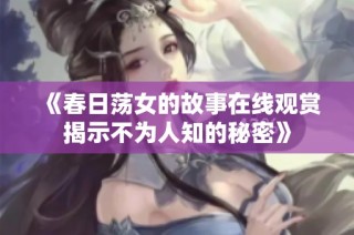 《春日荡女的故事在线观赏揭示不为人知的秘密》