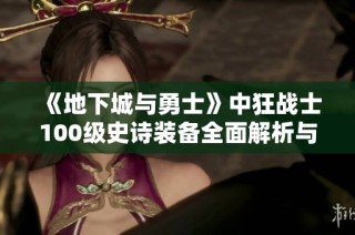 《地下城与勇士》中狂战士100级史诗装备全面解析与提升攻略
