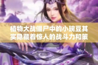 植物大战僵尸中的小豌豆其实隐藏着惊人的战斗力和策略价值