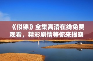 《似锦》全集高清在线免费观看，精彩剧情等你来揭晓
