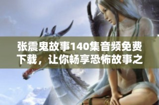 张震鬼故事140集音频免费下载，让你畅享恐怖故事之夜