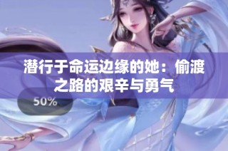 潜行于命运边缘的她：偷渡之路的艰辛与勇气