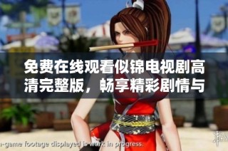 免费在线观看似锦电视剧高清完整版，畅享精彩剧情与细腻表演
