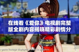在线看《爱你》电视剧完整版全剧内容揭晓精彩剧情分享