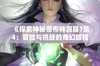 《探索神秘哥布林洞窟1至4：冒险与挑战的奇幻旅程》