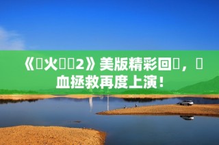 《滅火寶貝2》美版精彩回歸，熱血拯救再度上演！