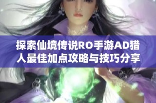 探索仙境传说RO手游AD猎人最佳加点攻略与技巧分享