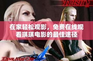 在家轻松观影，免费在线观看琪琪电影的最佳途径