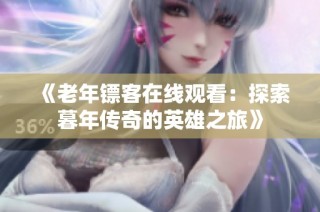 《老年镖客在线观看：探索暮年传奇的英雄之旅》