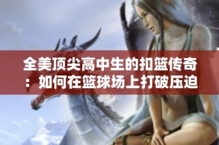 全美顶尖高中生的扣篮传奇：如何在篮球场上打破压迫感
