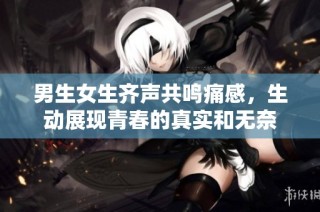 男生女生齐声共鸣痛感，生动展现青春的真实和无奈
