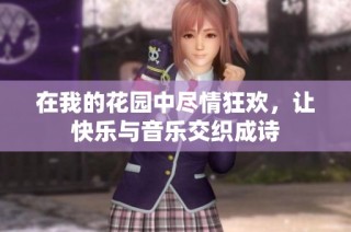 在我的花园中尽情狂欢，让快乐与音乐交织成诗