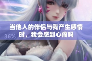 当他人的伴侣与我产生感情时，我会感到心痛吗