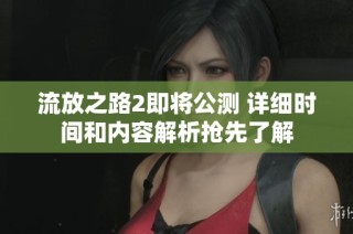 流放之路2即将公测 详细时间和内容解析抢先了解