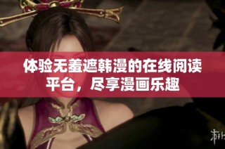 体验无羞遮韩漫的在线阅读平台，尽享漫画乐趣