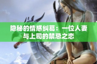 隐秘的情感纠葛：一位人妻与上司的禁忌之恋