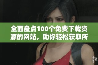 全面盘点100个免费下载资源的网站，助你轻松获取所需资料
