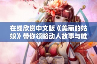 在线欣赏中文版《美丽的姑娘》带你领略动人故事与唯美画面