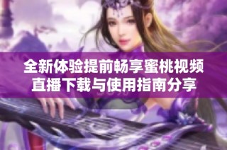 全新体验提前畅享蜜桃视频直播下载与使用指南分享