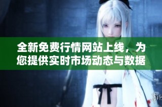 全新免费行情网站上线，为您提供实时市场动态与数据分析